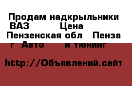 Продам надкрыльники ВАЗ 21099 › Цена ­ 1 000 - Пензенская обл., Пенза г. Авто » GT и тюнинг   